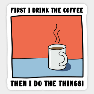 First I Drink The Coffee, Then I do the things! Sticker